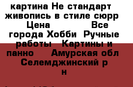 картина-Не стандарт...живопись в стиле сюрр) › Цена ­ 35 000 - Все города Хобби. Ручные работы » Картины и панно   . Амурская обл.,Селемджинский р-н